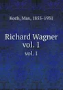 Richard Wagner. vol. 1 - Max Koch