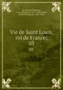 Vie de Saint Louis, roi de France;. 03 - Louis-Sébastien le Nain de Tillemont