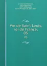 Vie de Saint Louis, roi de France;. 05 - Louis-Sébastien le Nain de Tillemont