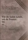 Vie de Saint Louis, roi de France;. 04 - Louis-Sébastien le Nain de Tillemont