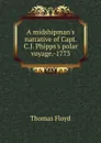 A midshipman.s narrative of Capt. C.J. Phipps.s polar voyage.-1773 - Thomas Floyd