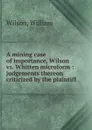 A mining case of importance, Wilson vs. Whitten microform : judgements thereon criticized by the plaintiff - William Wilson