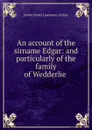 An account of the sirname Edgar: and particularly of the family of Wedderlie . - James Henry Lawrence-Archer