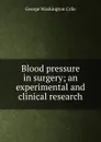 Blood pressure in surgery; an experimental and clinical research - Crile George Washington