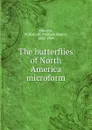 The butterflies of North America microform - William Henry Edwards