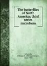 The butterflies of North America; third series microform - William Henry Edwards