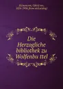 Die Herzogliche bibliothek zu Wolfenbuttel - Otto von Heinemann