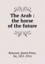 The Arab : the horse of the future - James Penn Boucaut