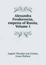 Alexandra Feodorowna, empress of Russia, Volume 1 - August Theodor von Grimm