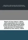 Report of Lieut. Henry L. Abbot . upon explorations for a railroad route from the Sacramento Valley to the Columbia River microform : made by Lieut. R.S. Williamson, . assisted by Lieut. Henry L. Abbot - Henry L. Abbot