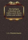 Die heiligen Columban und Gallus nach ihrem Leben und wirken - J.A. Zimmermann