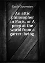 An attic philosopher in Paris, or A peep at the world from a garret: being . - Emile Souvestre