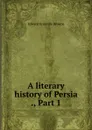 A literary history of Persia ., Part 1 - Edward Granville Browne