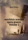 Aeschinis oratoris opera graece, Volume 2 - Aeschines