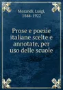 Prose e poesie italiane scelte e annotate, per uso delle scuole - Luigi Morandi