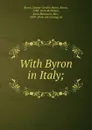 With Byron in Italy; - George Gordon Byron
