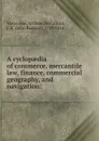 A cyclopaedia of commerce, mercantile law, finance, commercial geography, and navigation: - William Waterston