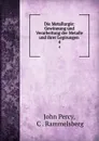 Die Metallurgie: Gewinnung und Verarbeitung der Metalle und ihrer Legirungen . 4 - John Percy