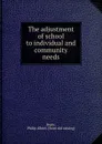 The adjustment of school to individual and community needs - Philip Albert Boyer