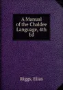 A Manual of the Chaldee Language, 4th Ed. - Elias Riggs