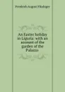 An Easter holiday in Liguria: with an account of the garden of the Palazzo . - Friedrich August Flückiger