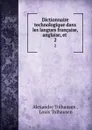 Dictionnaire technologique dans les langues francaise, anglaise, et . 2 - Alexandre Tolhausen