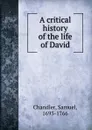 A critical history of the life of David - Samuel Chandler