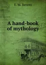 A hand-book of mythology - E.M. Berens