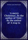 .A merry Christmas., by the author of .Only.. By the author of .A trap to . - Matilda Anne Mackarness