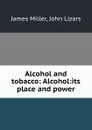 Alcohol and tobacco: Alcohol:its place and power - James Miller