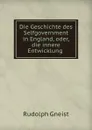 Die Geschichte des Selfgovernment in England, oder, die innere Entwicklung . - Rudolph Gneist