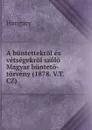 A buntettekrol es vetsegekrol szolo Magyar bunteto-torveny (1878. V.T. CZ) - Hungary