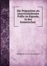 Die Praposition als sinnverstarkendes Prafix im Rigveda, in den homerischen . - Katharine Mọewes von Garnier