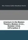 A lecture in the Boston Theatre, Boston, U.S.A., October 22nd, 1876 before 3 . - Victoria Claflin Woodhull Martin