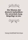 Die Mission der deutsch-katholiken: 3te unverand.Ausg.Beigefugt ist des . - Georg Gottfried Gervinus