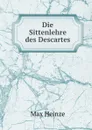 Die Sittenlehre des Descartes - Max Heinze