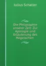 Die Philosophie unserer Zeit: Zur Apologie und Erlauterung des Hegelschen . - Julius Schaller