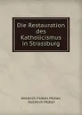 Die Restauration des Katholicismus in Strassburg - Heinrich Fidelis Müller