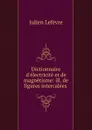 Dictionnaire d.electricite et de magnetisme: ill. de figures intercalees . - Julien Lefèvre