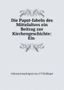 Die Papst-fabeln des Mittelalters ein Beitrag zur Kirchengeschichte: Ein . - Johann Joseph Ignaz von Döllinger