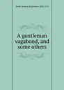 A gentleman vagabond, and some others - Francis Hopkinson Smith