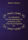 A companion for the feastivals sic and fasts of the Church of England by . - Robert Nelson