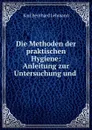 Die Methoden der praktischen Hygiene: Anleitung zur Untersuchung und . - Karl Bernhard Lehmann