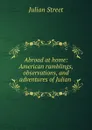 Abroad at home: American ramblings, observations, and adventures of Julian . - Julian Street