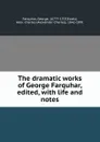 The dramatic works of George Farquhar, edited, with life and notes - George Farquhar