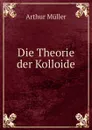 Die Theorie der Kolloide - Arthur Müller