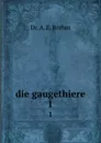 die gaugethiere. 1 - A.E. Brehm