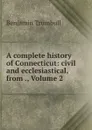 A complete history of Connecticut: civil and ecclesiastical, from ., Volume 2 - Benjamin Trumbull