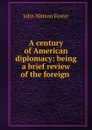 A century of American diplomacy: being a brief review of the foreign . - John Watson Foster