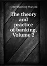 The theory and practice of banking, Volume 2 - Henry Dunning Macleod